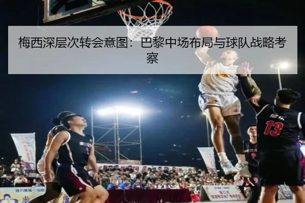 梅西深层次转会意图：巴黎中场布局与球队战略考察
